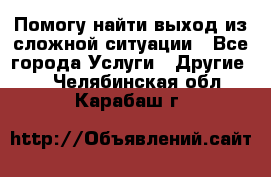 Помогу найти выход из сложной ситуации - Все города Услуги » Другие   . Челябинская обл.,Карабаш г.